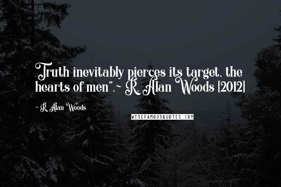 R. Alan Woods quotes: Truth inevitably pierces its target, the hearts of men".~ R. Alan Woods [2012]