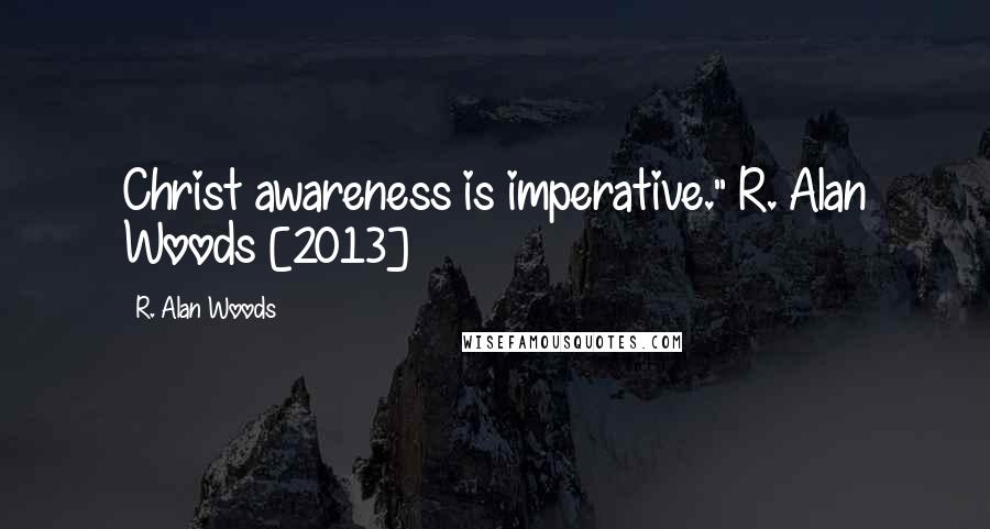 R. Alan Woods quotes: Christ awareness is imperative."~R. Alan Woods [2013]
