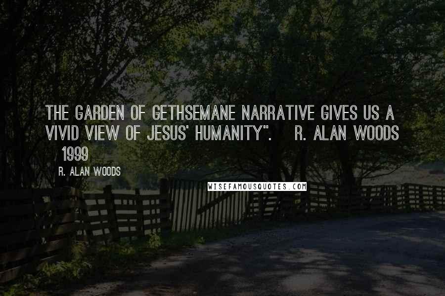 R. Alan Woods quotes: The Garden of Gethsemane narrative gives us a vivid view of Jesus' humanity". ~R. Alan Woods [1999]