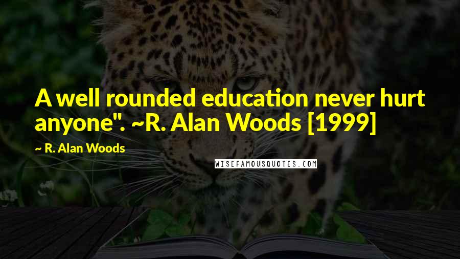 R. Alan Woods quotes: A well rounded education never hurt anyone". ~R. Alan Woods [1999]