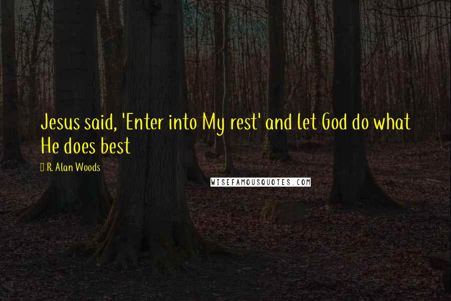 R. Alan Woods quotes: Jesus said, 'Enter into My rest' and let God do what He does best