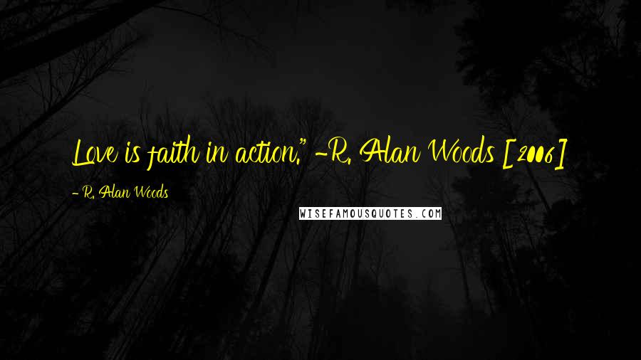 R. Alan Woods quotes: Love is faith in action." ~R. Alan Woods [2006]