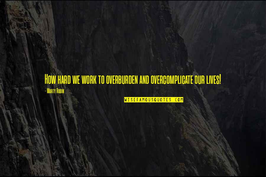 R Aldington Quotes By Marty Rubin: How hard we work to overburden and overcomplicate