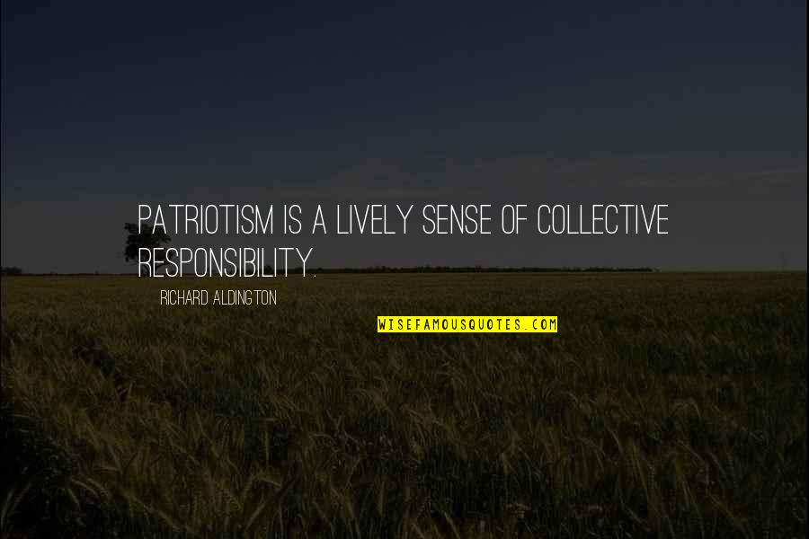 R Aldington Quotes By Richard Aldington: Patriotism is a lively sense of collective responsibility. R Aldington Quotes By Richard Aldington: Patriotism is a lively sense of collective responsibility.