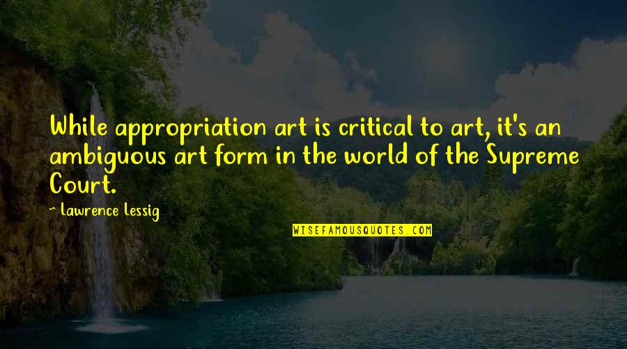 R Alisme Magique Quotes By Lawrence Lessig: While appropriation art is critical to art, it's