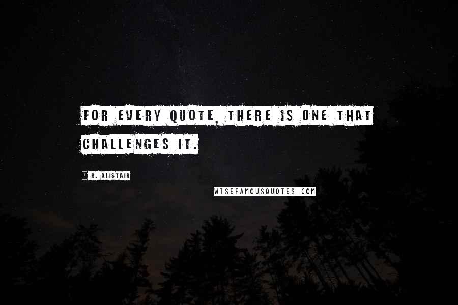 R. Alistair quotes: For every quote, there is one that challenges it.