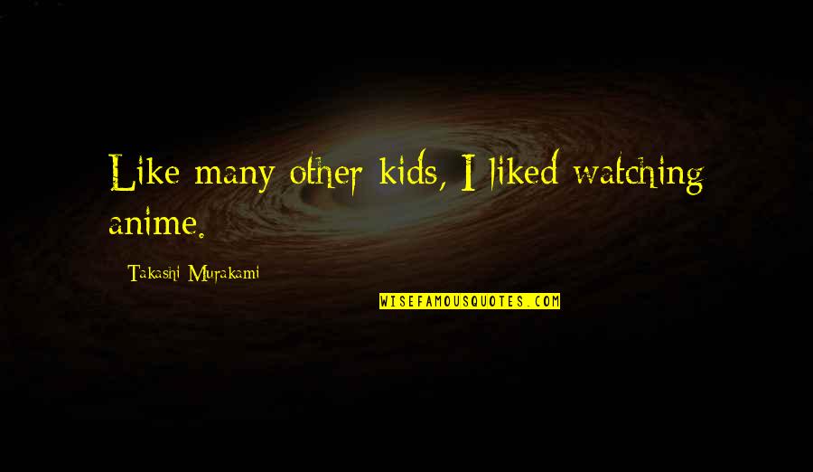 R Anime Quotes By Takashi Murakami: Like many other kids, I liked watching anime.