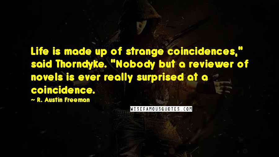 R. Austin Freeman quotes: Life is made up of strange coincidences," said Thorndyke. "Nobody but a reviewer of novels is ever really surprised at a coincidence. R. Austin Freeman quotes: Life is made up of strange coincidences," said Thorndyke. "Nobody but a reviewer of novels is ever really surprised at a coincidence.