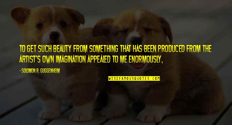 R&b Artist Quotes By Solomon R. Guggenheim: To get such beauty from something that has