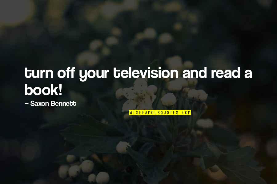 R.b. Bennett Quotes By Saxon Bennett: turn off your television and read a book!