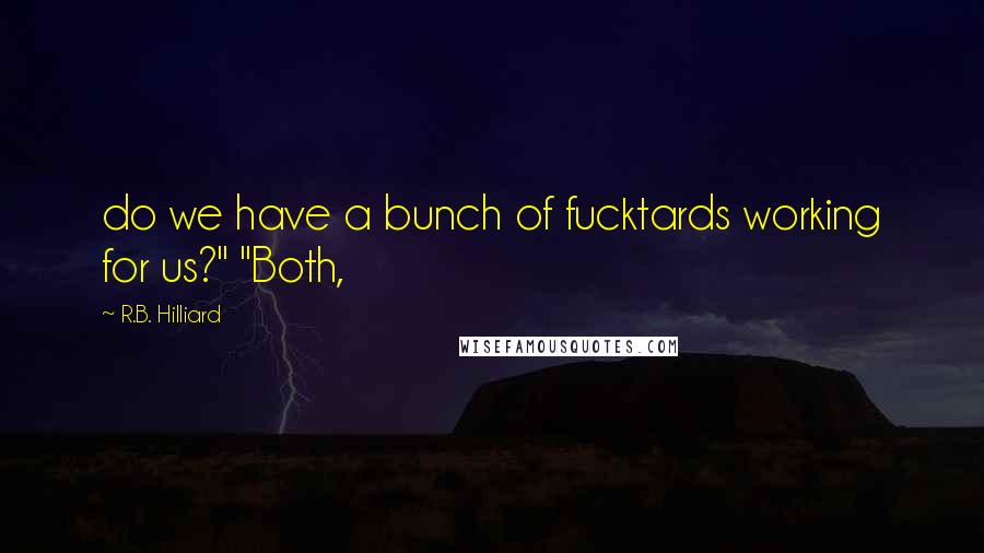 R.B. Hilliard quotes: do we have a bunch of fucktards working for us?" "Both,