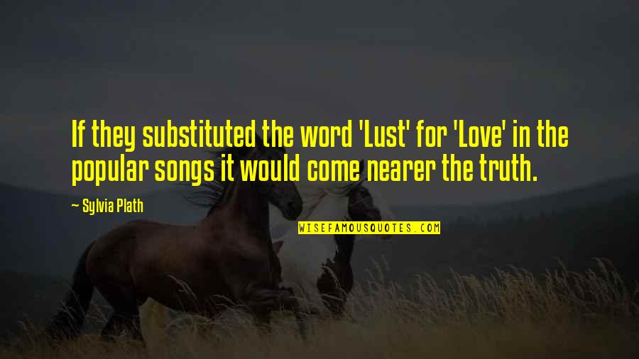 R&b Love Song Lyrics Quotes By Sylvia Plath: If they substituted the word 'Lust' for 'Love'