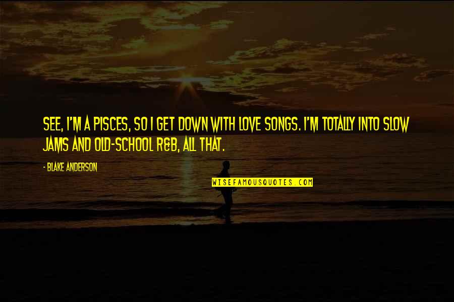 R B Songs Quotes By Blake Anderson: See, I'm a Pisces, so I get down R B Songs Quotes By Blake Anderson: See, I'm a Pisces, so I get down