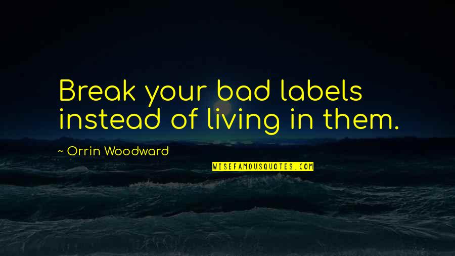 R B Woodward Quotes By Orrin Woodward: Break your bad labels instead of living in