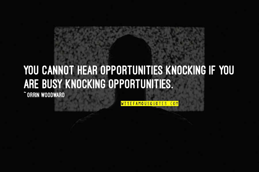 R B Woodward Quotes By Orrin Woodward: You cannot hear opportunities knocking if you are
