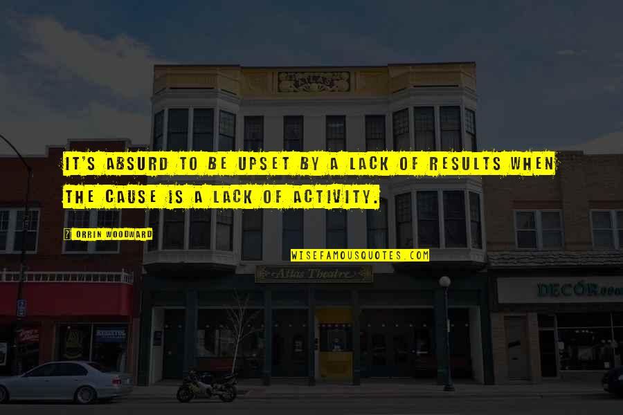 R B Woodward Quotes By Orrin Woodward: It's absurd to be upset by a lack