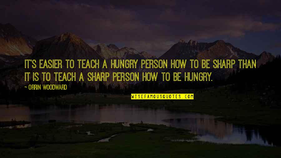 R B Woodward Quotes By Orrin Woodward: It's easier to teach a hungry person how