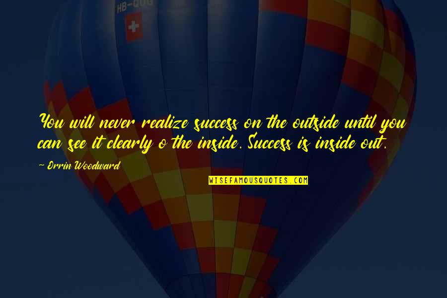 R B Woodward Quotes By Orrin Woodward: You will never realize success on the outside