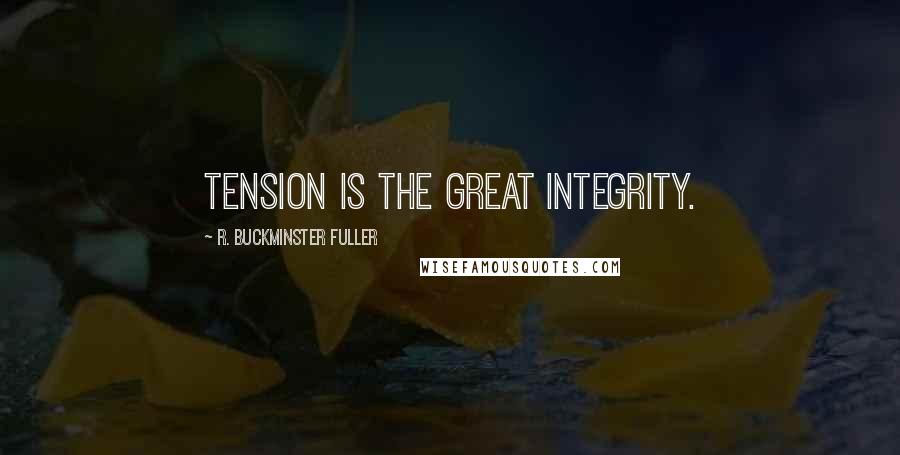 R. Buckminster Fuller quotes: Tension is the great integrity.