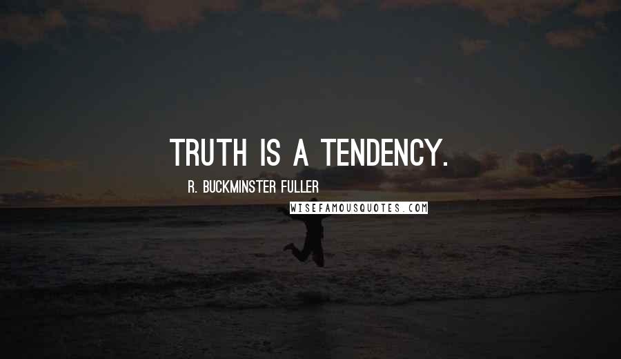 R. Buckminster Fuller quotes: Truth is a tendency.