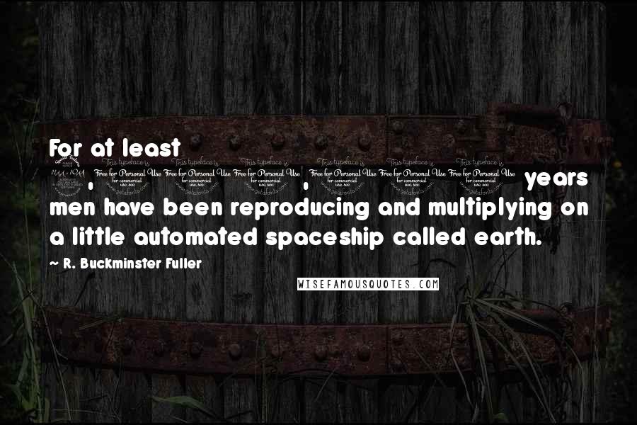 R. Buckminster Fuller quotes: For at least 2,000,000 years men have been reproducing and multiplying on a little automated spaceship called earth.