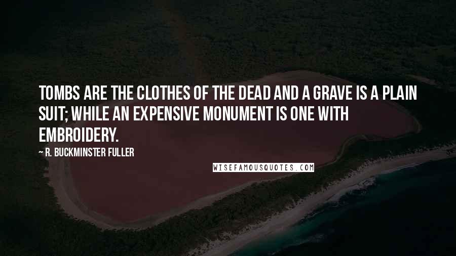 R. Buckminster Fuller quotes: Tombs are the clothes of the dead and a grave is a plain suit; while an expensive monument is one with embroidery.