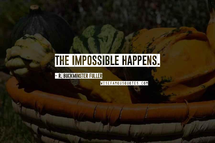 R. Buckminster Fuller quotes: The impossible happens.