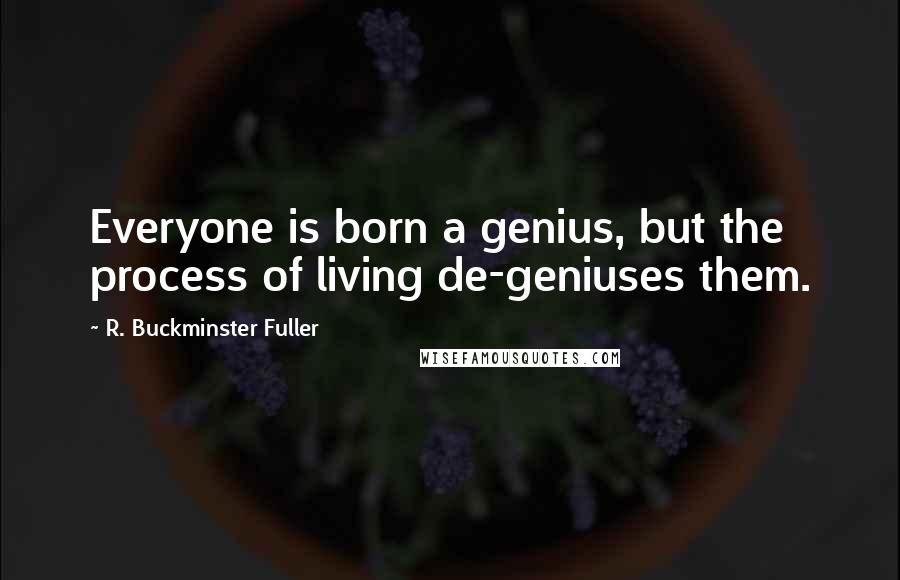 R. Buckminster Fuller quotes: Everyone is born a genius, but the process of living de-geniuses them.