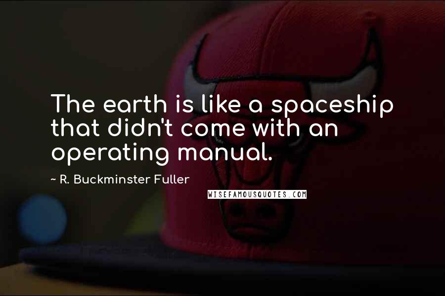 R. Buckminster Fuller quotes: The earth is like a spaceship that didn't come with an operating manual.