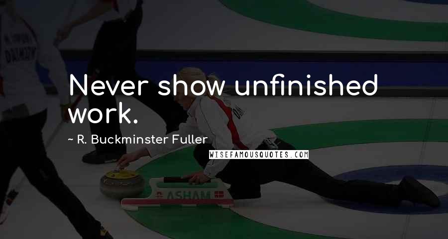 R. Buckminster Fuller quotes: Never show unfinished work.