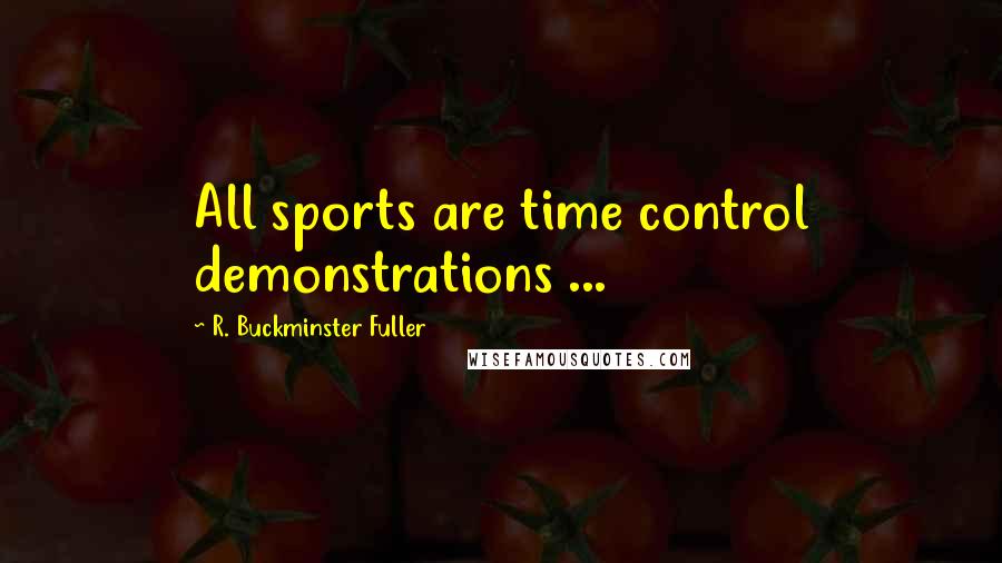 R. Buckminster Fuller quotes: All sports are time control demonstrations ...