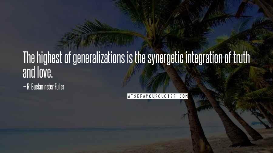 R. Buckminster Fuller quotes: The highest of generalizations is the synergetic integration of truth and love.