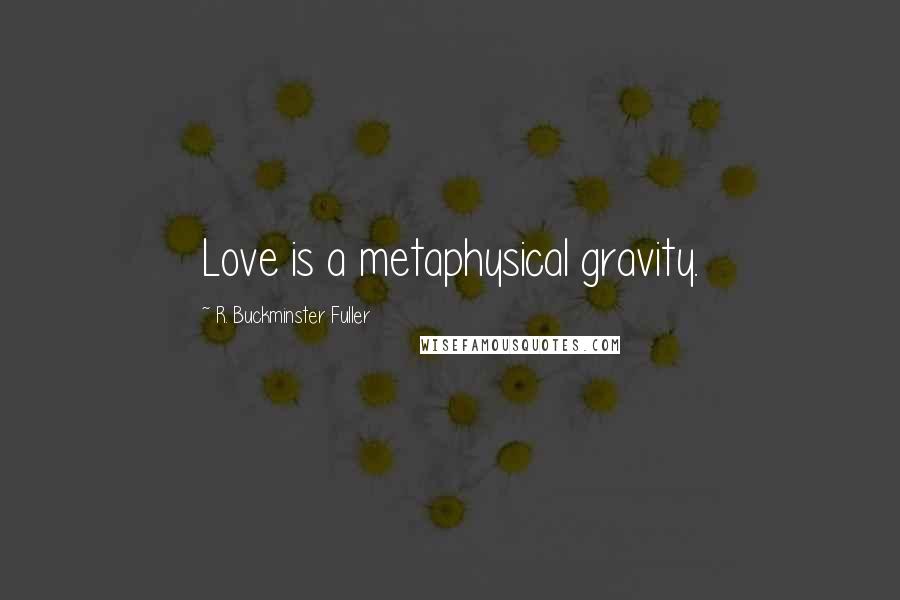 R. Buckminster Fuller quotes: Love is a metaphysical gravity.