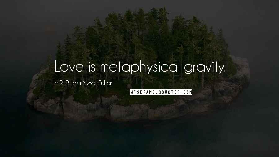 R. Buckminster Fuller quotes: Love is metaphysical gravity.