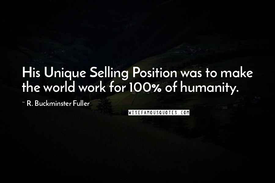 R. Buckminster Fuller quotes: His Unique Selling Position was to make the world work for 100% of humanity.