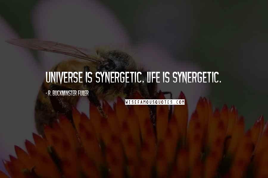 R. Buckminster Fuller quotes: Universe is synergetic. Life is synergetic.