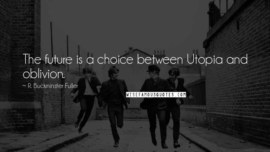 R. Buckminster Fuller quotes: The future is a choice between Utopia and oblivion.