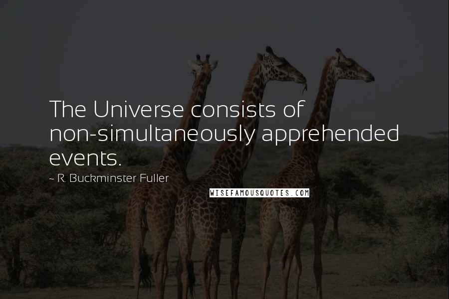 R. Buckminster Fuller quotes: The Universe consists of non-simultaneously apprehended events.