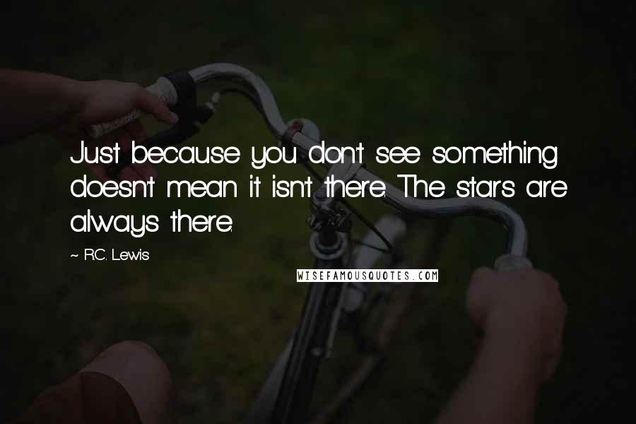 R.C. Lewis quotes: Just because you don't see something doesn't mean it isn't there. The stars are always there.