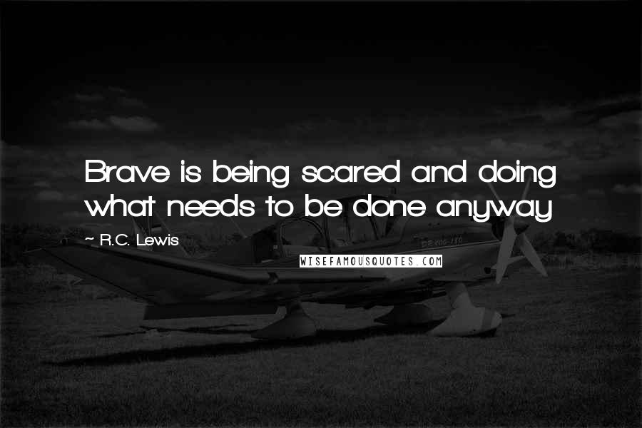 R.C. Lewis quotes: Brave is being scared and doing what needs to be done anyway