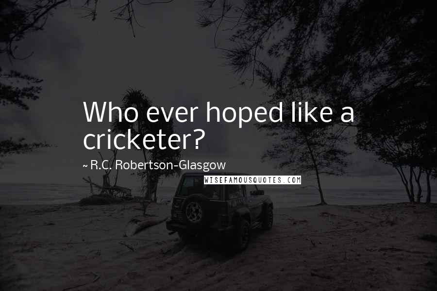 R.C. Robertson-Glasgow quotes: Who ever hoped like a cricketer?