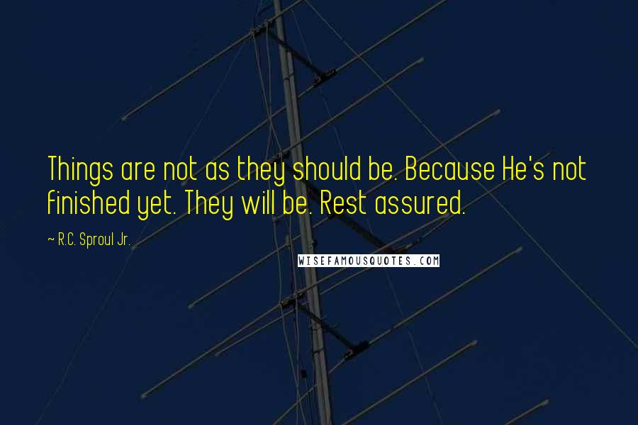 R.C. Sproul Jr. quotes: Things are not as they should be. Because He's not finished yet. They will be. Rest assured.