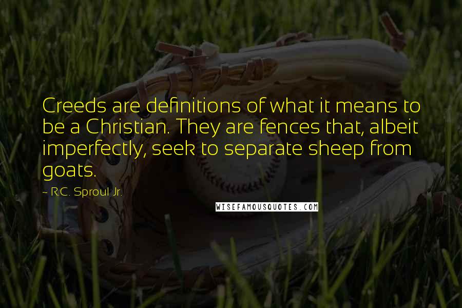 R.C. Sproul Jr. quotes: Creeds are definitions of what it means to be a Christian. They are fences that, albeit imperfectly, seek to separate sheep from goats.