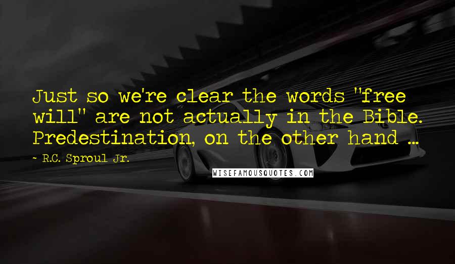 R.C. Sproul Jr. quotes: Just so we're clear the words "free will" are not actually in the Bible. Predestination, on the other hand ...