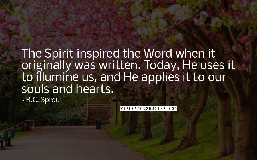 R.C. Sproul quotes: The Spirit inspired the Word when it originally was written. Today, He uses it to illumine us, and He applies it to our souls and hearts.