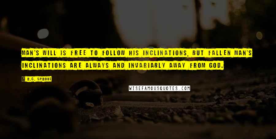 R.C. Sproul quotes: Man's will is free to follow his inclinations, but fallen man's inclinations are always and invariably away from God.