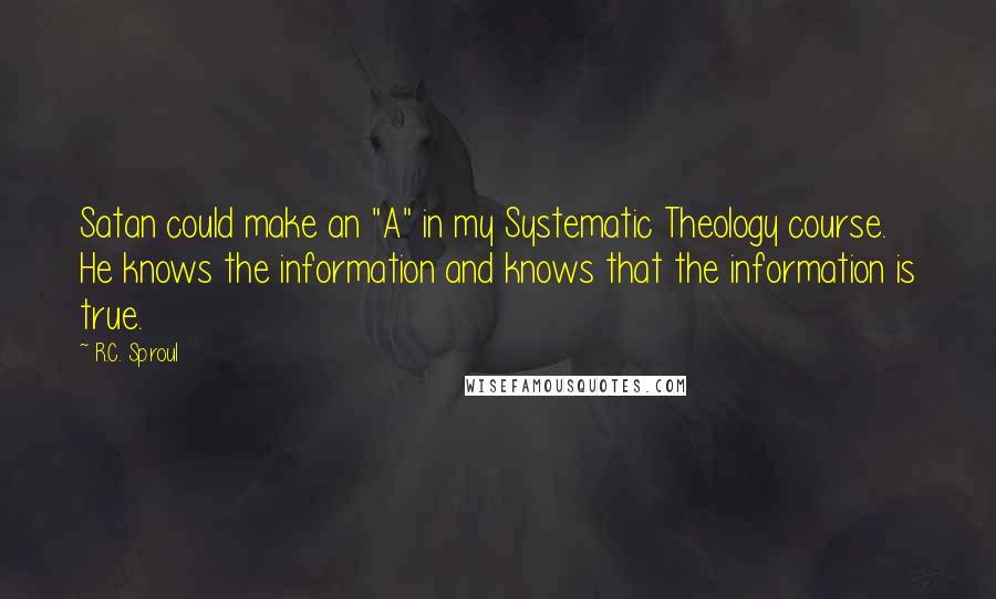 R.C. Sproul quotes: Satan could make an "A" in my Systematic Theology course. He knows the information and knows that the information is true.