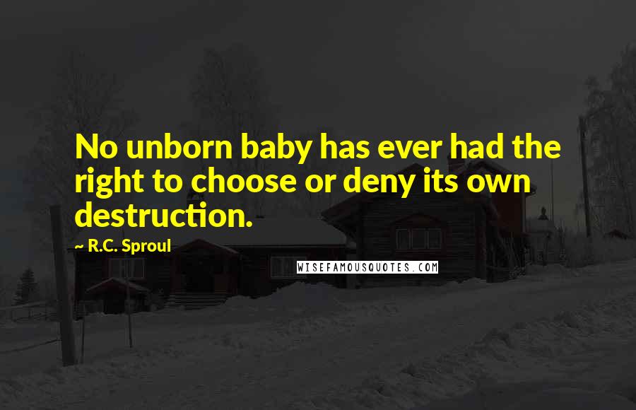 R.C. Sproul quotes: No unborn baby has ever had the right to choose or deny its own destruction.
