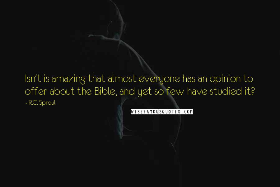 R.C. Sproul quotes: Isn't is amazing that almost everyone has an opinion to offer about the Bible, and yet so few have studied it?