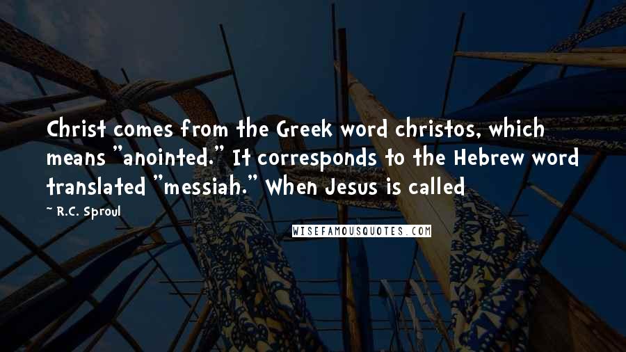 R.C. Sproul quotes: Christ comes from the Greek word christos, which means "anointed." It corresponds to the Hebrew word translated "messiah." When Jesus is called